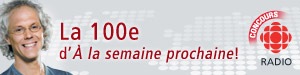 La 100e d�� la semaine prochaine!