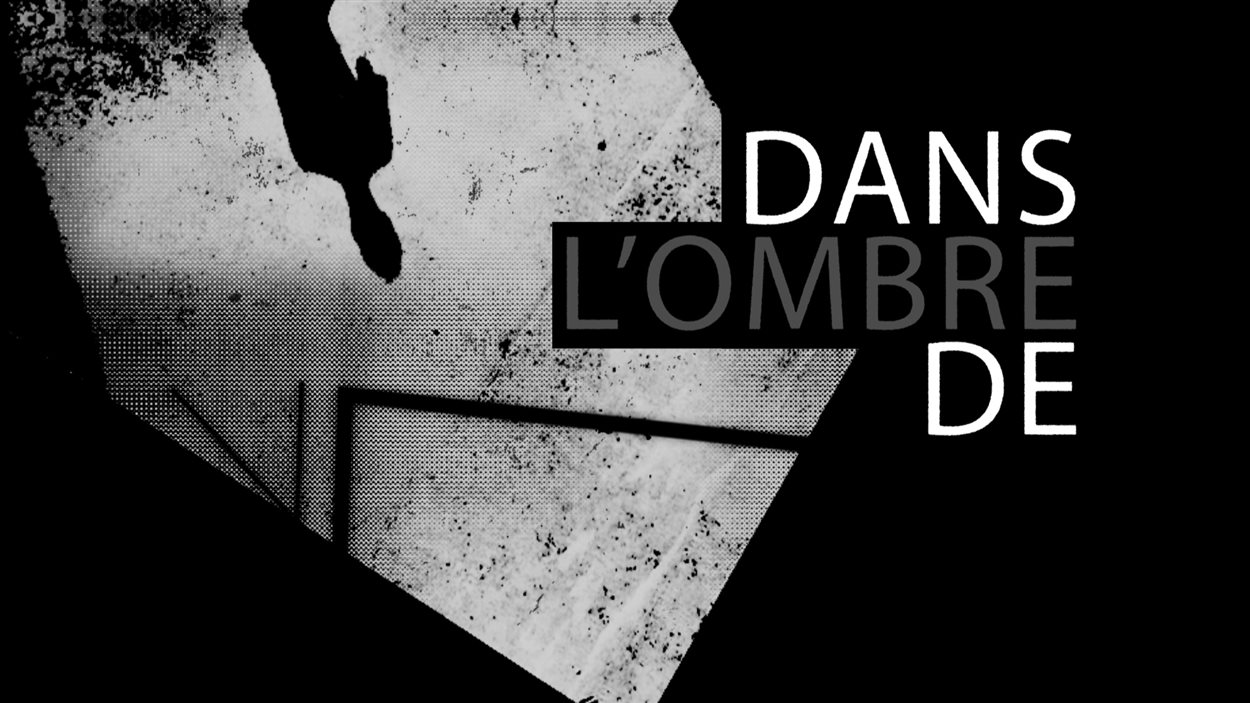 Dans l’ombre de | Dossier | Radio-Canada